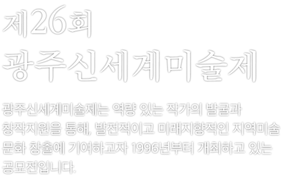 제26회 광주신세계미술제. 광주신세계미술제는 역량 있는 작가의 발굴과 창작지원을 통해, 발전적이고 미래지향적인 지역미술문화 창출에 기여하고자 1996년부터 개최하고 있는 공모전입니다.