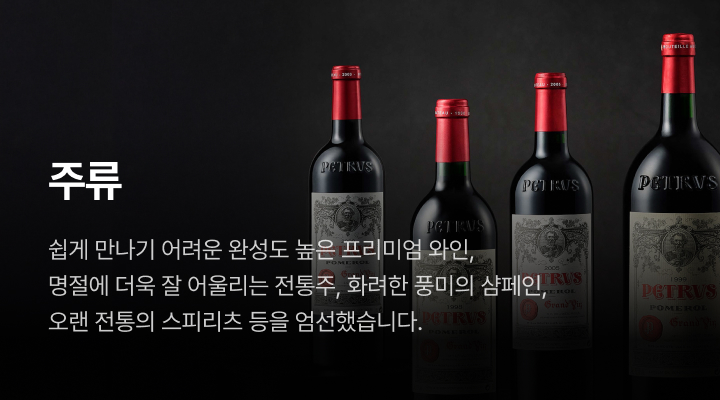 주류. 쉽게 만나기 어려운 완성도 높은 프리미엄 와인, 명절에 더욱 잘 어울리는 전통주, 화려한 풍미의 샴페인, 오랜 전통의 스피리츠 등을 엄선했습니다.