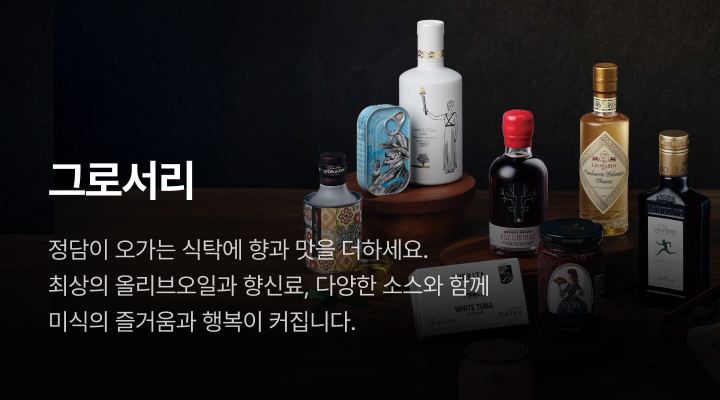 그로서리. 정담이 오가는 식탁에 향과 맛을 더하세요. 최상의 올리브오일과 향신료, 다양한 소스와 함께 미식의 즐거움과 행복이 커집니다.