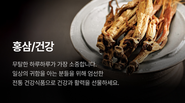 홍삼/건강. 무탈한 하루하루가 가장 소중합니다. 일상의 귀함을 아는 분들을 위해 엄선한 전통 건강식품으로 건강과 활력을 선물하세요.