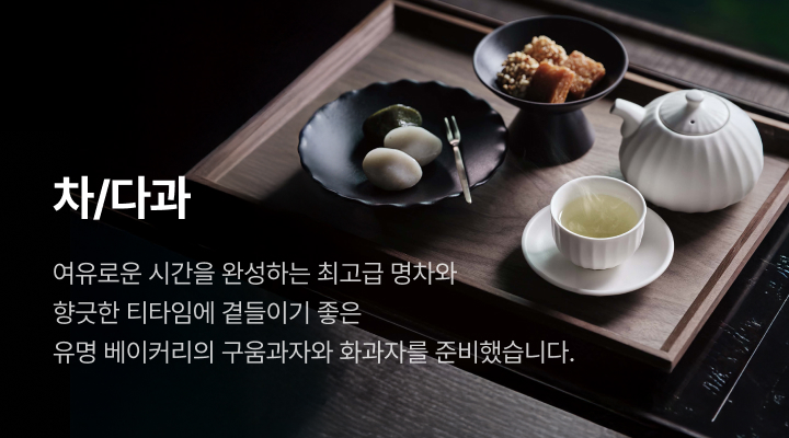 차/다과. 여유로운 시간을 완성하는 최고급 명차와 향긋한 티타임에 곁들이기 좋은 유명 베이커리의 구움과자와 화과자를 준비했습니다.