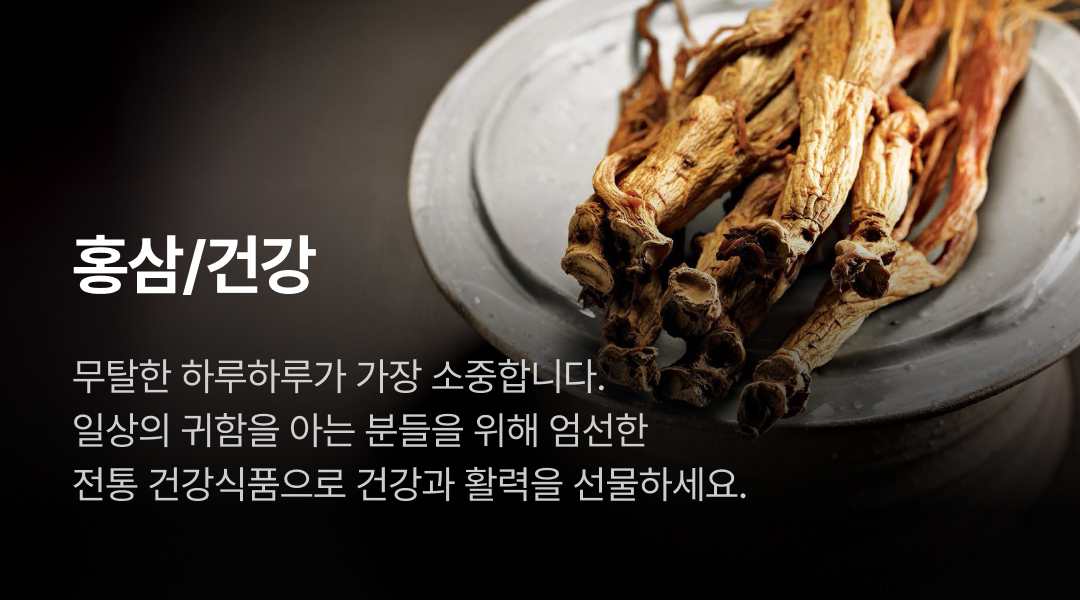 홍삼/건강. 무탈한 하루하루가 가장 소중합니다. 일상의 귀함을 아는 분들을 위해 엄선한 전통 건강식품으로 건강과 활력을 선물하세요.