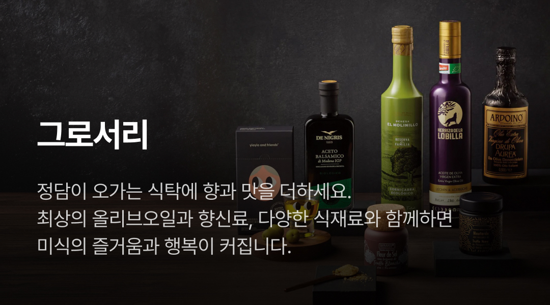 그로서리. 정담이 오가는 식탁에 향과 맛을 더하세요. 최상의 올리브오일과 향신료, 다양한 식재료와 함께하면 미식의 즐거움과 행복이 커집니다.
