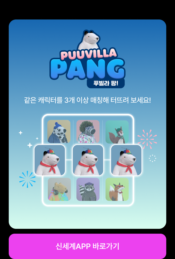 PUUVILLA PANG 같은 캐릭터를 3개 이상 매칭해 터뜨려 보세요! - 신세계APP 바로가기