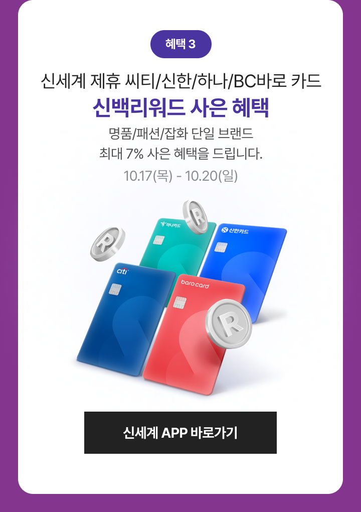 신세계 제휴 씨티/신한/하나/BC바로 카드 신백리워드 사은 혜택 명품/패션/잡화 단일 브랜드 최대 7% 사은 혜택을 드립니다. 10.17(목) - 10.20(일)