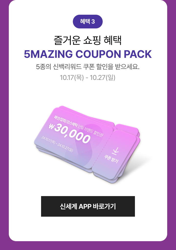 즐거운 쇼핑 혜택 5MAZING COUPON PACK 5종의 신백리워드 쿠폰 할인을 받으세요. 10.17(목) - 10.27(일)