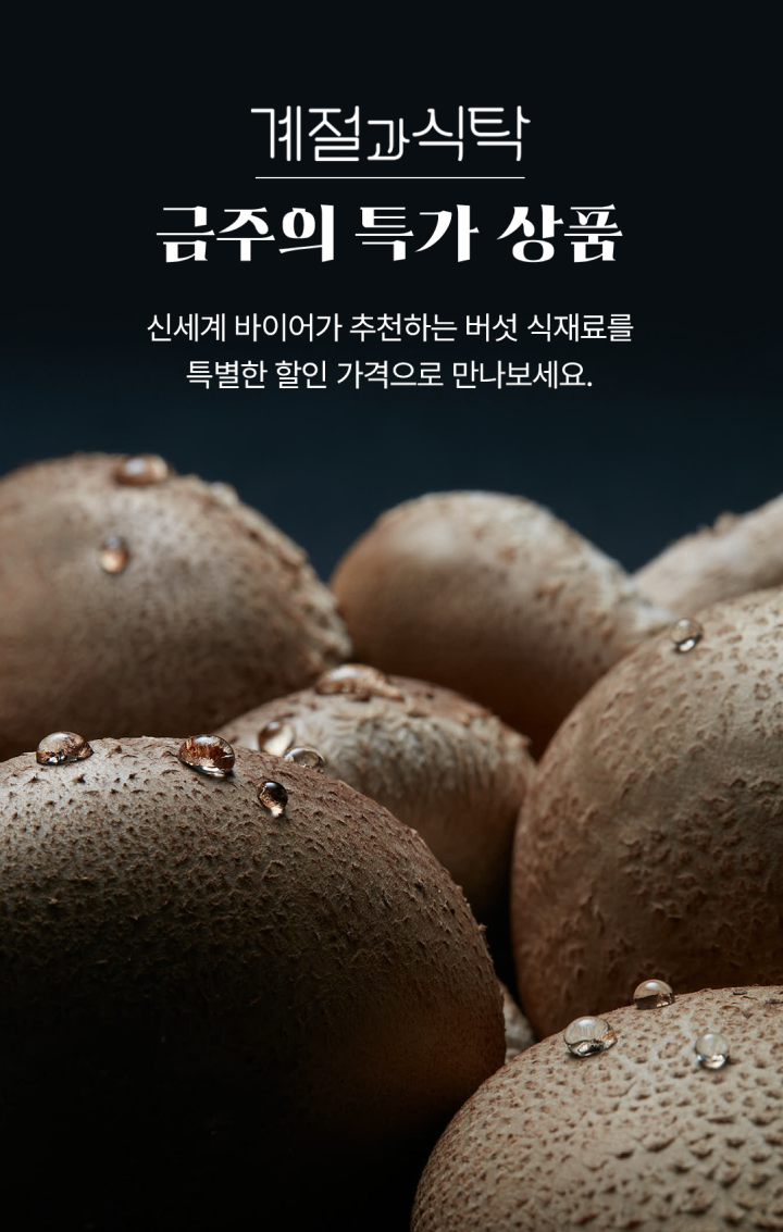 계절과 식탁 - 금주의 특가 상품 / 신세계 바이어가 추천하는 버섯 식재료를 특별한 할인 가격으로 만나보세요.